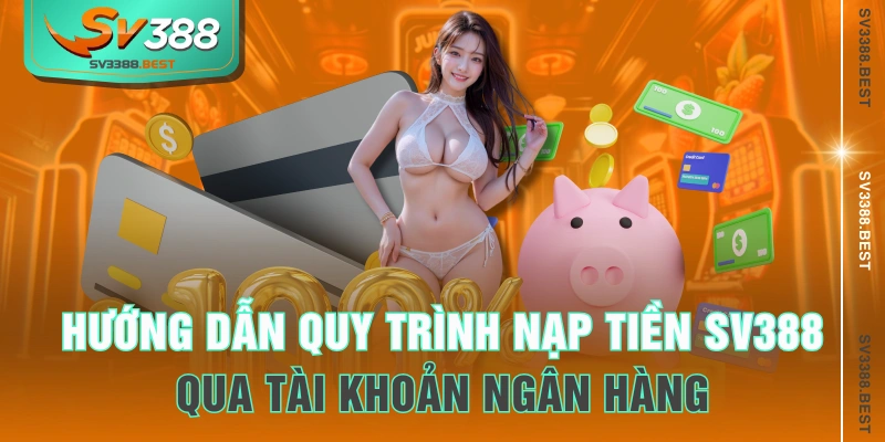 Hướng dẫn quy trình nạp tiền SV388 qua tài khoản ngân hàng