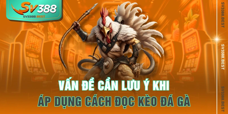 Vấn đề cần lưu ý khi áp dụng cách đọc kèo đá gà